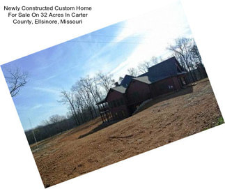 Newly Constructed Custom Home For Sale On 32 Acres In Carter County, Ellsinore, Missouri