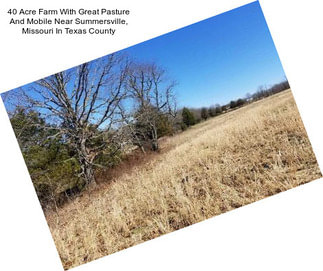 40 Acre Farm With Great Pasture And Mobile Near Summersville, Missouri In Texas County