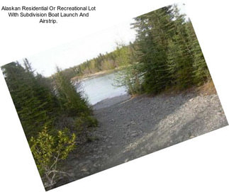 Alaskan Residential Or Recreational Lot With Subdivision Boat Launch And Airstrip.