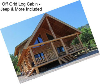 Off Grid Log Cabin - Jeep & More Included