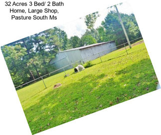 32 Acres 3 Bed/ 2 Bath Home, Large Shop, Pasture South Ms