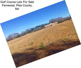 Golf Course Lots For Sale Fernwood, Pike County, Ms