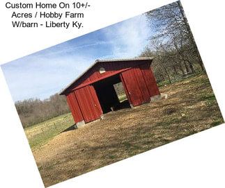 Custom Home On 10+/- Acres / Hobby Farm W/barn - Liberty Ky.