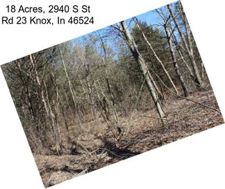 18 Acres, 2940 S St Rd 23 Knox, In 46524