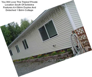 You Will Love This Triplex! Private Location South Of Soldotna Features A 4 Bdrm Duplex And Detached 1 Bdrm Cottage