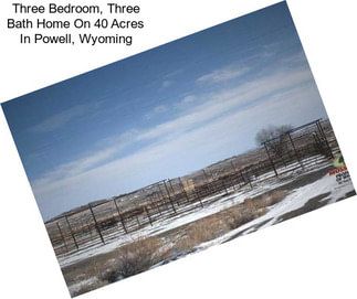 Three Bedroom, Three Bath Home On 40 Acres In Powell, Wyoming