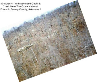 40 Acres +/- With Secluded Cabin & Creek Near The Ozark National Forest In Searcy County, Arkansas !!
