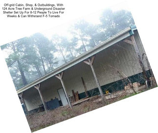 Off-grid Cabin, Shop, & Outbuildings, With 124 Acre Tree Farm & Underground Disaster Shelter Set Up For 8-12 People To Live For Weeks & Can Withstand F-5 Tornado