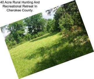 40 Acre Rural Hunting And Recreational Retreat In Cherokee County.