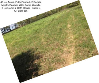 43 +/- Acres, Fully Fenced, 2 Ponds, Mostly Pasture With Some Woods, 3 Bedroom 2 Bath House, Sidney, Ar, Izard Co.