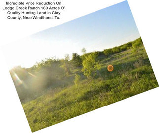 Incredible Price Reduction On Lodge Creek Ranch 160 Acres Of Quality Hunting Land In Clay County, Near Windthorst, Tx.