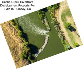 Cache Creek Riverfront Development Property For Sale In Rumsey, Ca