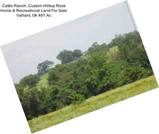 Cattle Ranch, Custom Hilltop Rock Home & Recreational Land For Sale Valliant, Ok 487 Ac