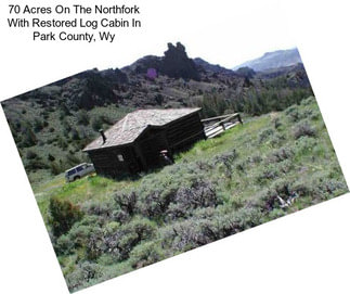 70 Acres On The Northfork With Restored Log Cabin In Park County, Wy