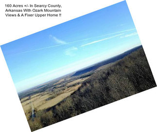 160 Acres +/- In Searcy County, Arkansas With Ozark Mountain Views & A Fixer Upper Home !!