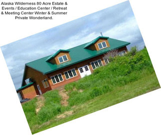 Alaska Wilderness 80 Acre Estate & Events / Education Center / Retreat & Meeting Center Winter & Summer Private Wonderland.