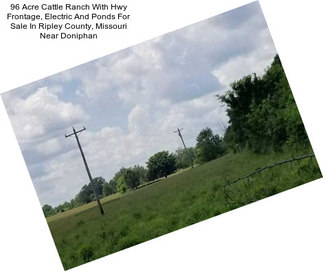 96 Acre Cattle Ranch With Hwy Frontage, Electric And Ponds For Sale In Ripley County, Missouri Near Doniphan