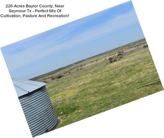 226 Acres Baylor County, Near Seymour Tx - Perfect Mix Of Cultivation, Pasture And Recreation!