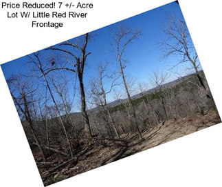 Price Reduced! 7 +/- Acre Lot W/ Little Red River Frontage