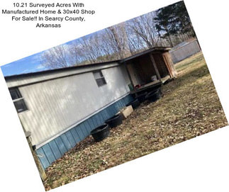 10.21 Surveyed Acres With Manufactured Home & 30x40 Shop For Sale!! In Searcy County, Arkansas