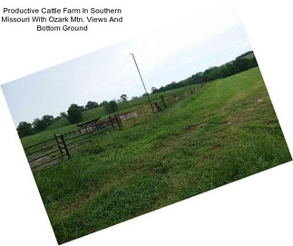 Productive Cattle Farm In Southern Missouri With Ozark Mtn. Views And Bottom Ground