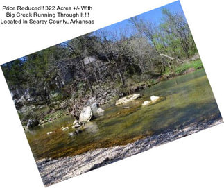 Price Reduced!! 322 Acres +/- With Big Creek Running Through It !!! Located In Searcy County, Arkansas