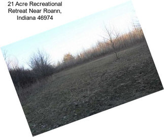 21 Acre Recreational Retreat Near Roann, Indiana 46974