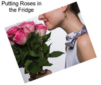 Putting Roses in the Fridge