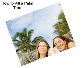 How to Kill a Palm Tree