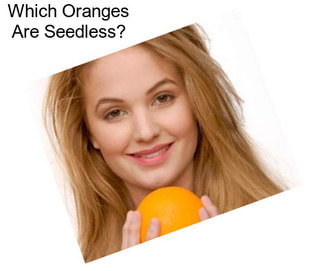 Which Oranges Are Seedless?