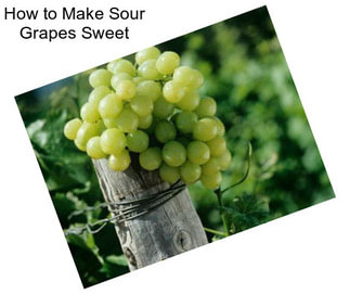 How to Make Sour Grapes Sweet