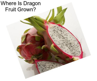 Where Is Dragon Fruit Grown?