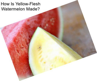 How Is Yellow-Flesh Watermelon Made?