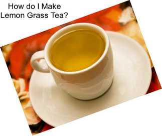 How do I Make Lemon Grass Tea?