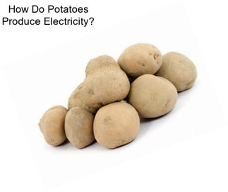 How Do Potatoes Produce Electricity?