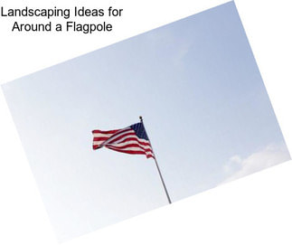 Landscaping Ideas for Around a Flagpole