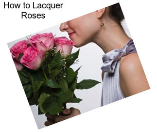 How to Lacquer Roses