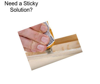 Need a Sticky Solution?