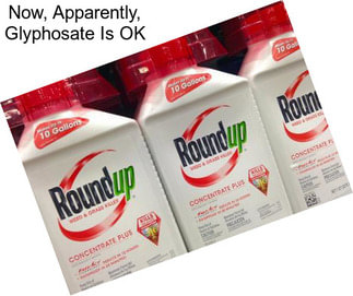 Now, Apparently, Glyphosate Is OK