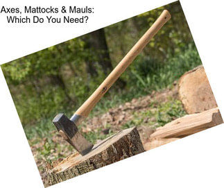 Axes, Mattocks & Mauls: Which Do You Need?