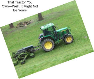 That Tractor You Own—Well, It Might Not Be Yours