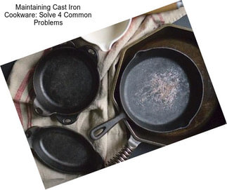 Maintaining Cast Iron Cookware: Solve 4 Common Problems