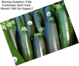 Burning Question: If My Customers Don\'t Care, Should I Still Go Organic?