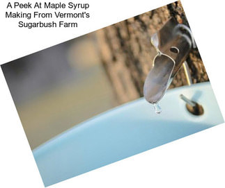 A Peek At Maple Syrup Making From Vermont\'s Sugarbush Farm