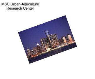 MSU Urban-Agriculture Research Center
