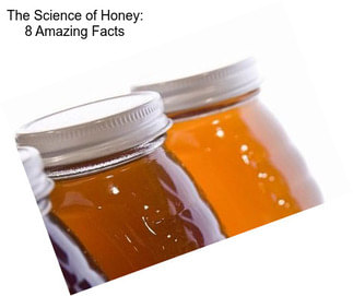 The Science of Honey: 8 Amazing Facts