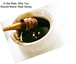In the Raw: Why You Should Never Heat Honey