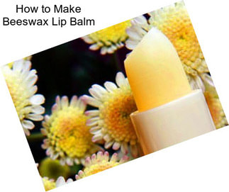 How to Make Beeswax Lip Balm