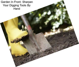 Garden In Front: Sharpen Your Digging Tools By Hand