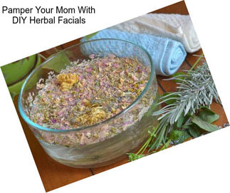 Pamper Your Mom With DIY Herbal Facials